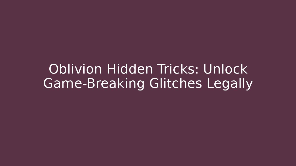 Oblivion Hidden Tricks: Unlock Game-Breaking Glitches Legally