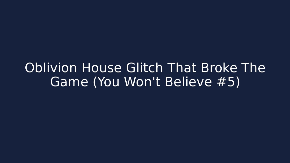 Oblivion House Glitch That Broke The Game (You Won't Believe #5)