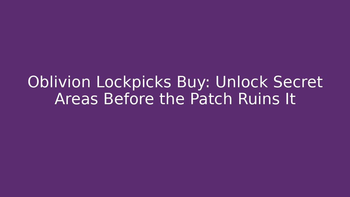 Oblivion Lockpicks Buy: Unlock Secret Areas Before the Patch Ruins It