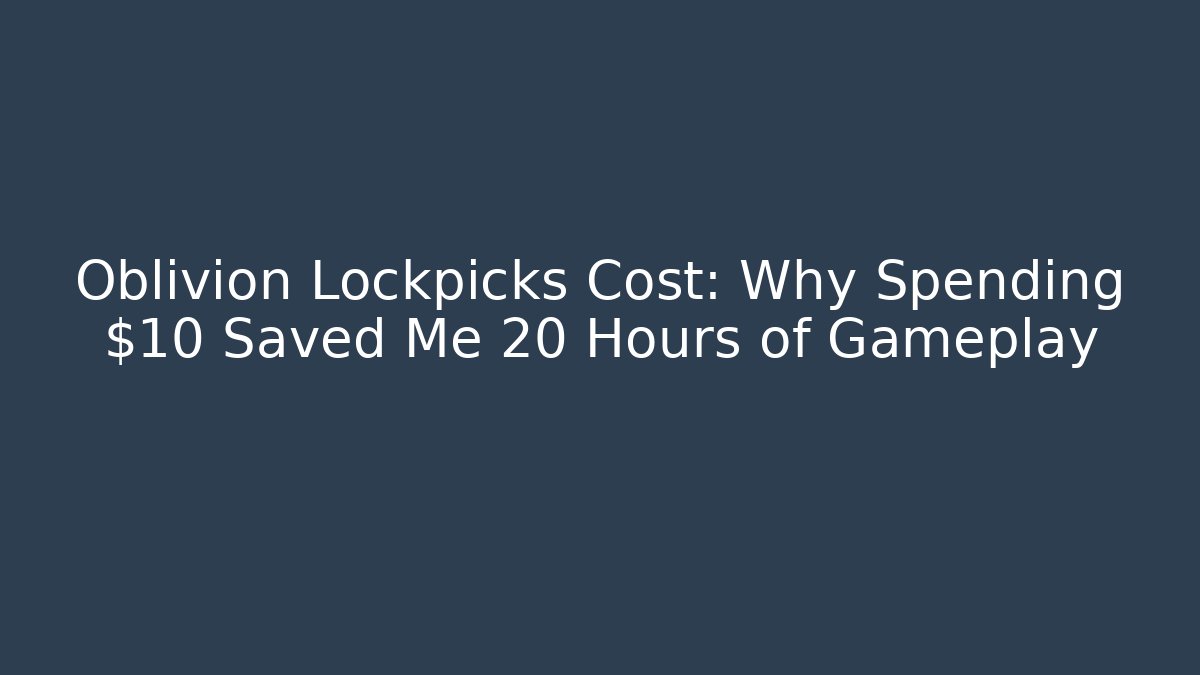 Oblivion Lockpicks Cost: Why Spending $10 Saved Me 20 Hours of Gameplay