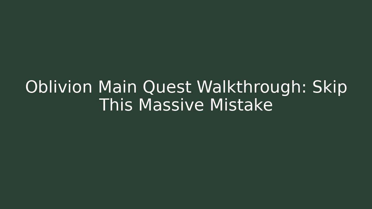 Oblivion Main Quest Walkthrough: Skip This Massive Mistake