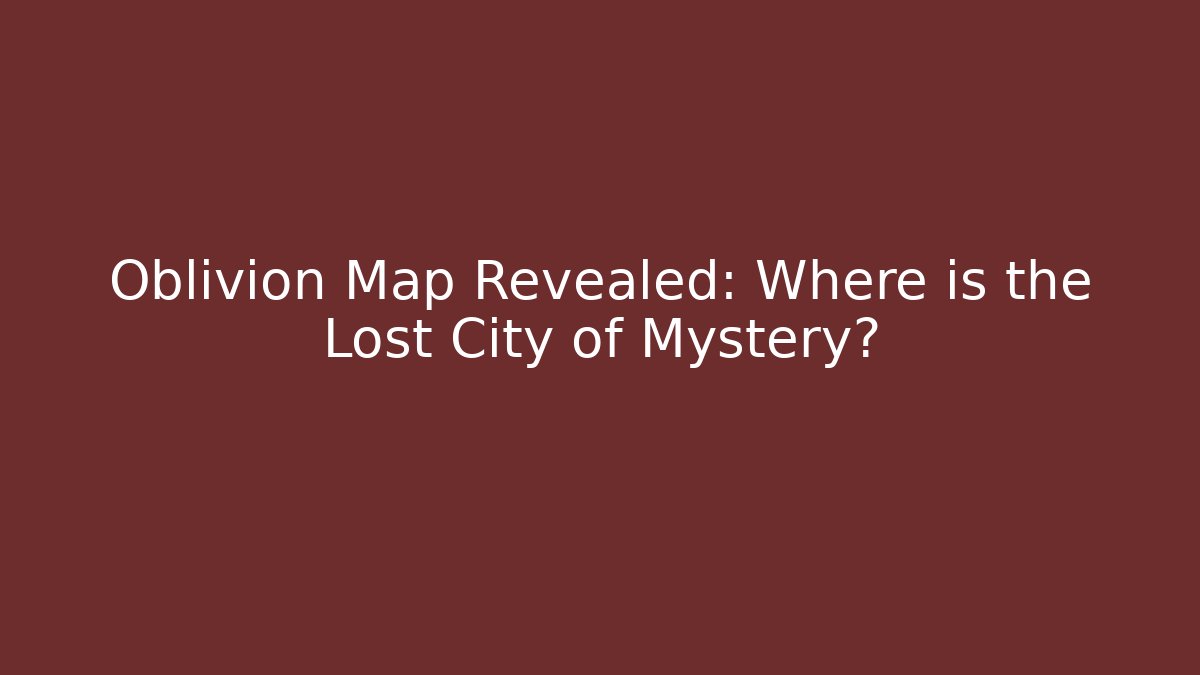 Oblivion Map Revealed: Where is the Lost City of Mystery?