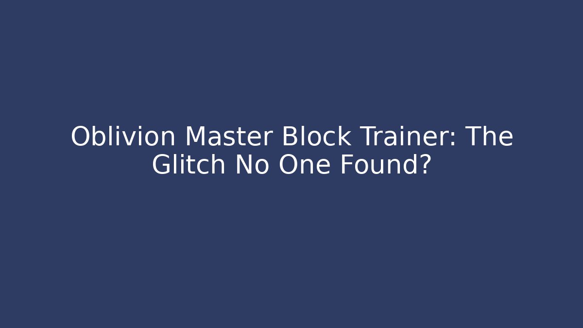 Oblivion Master Block Trainer: The Glitch No One Found? - Vintage E-Juice