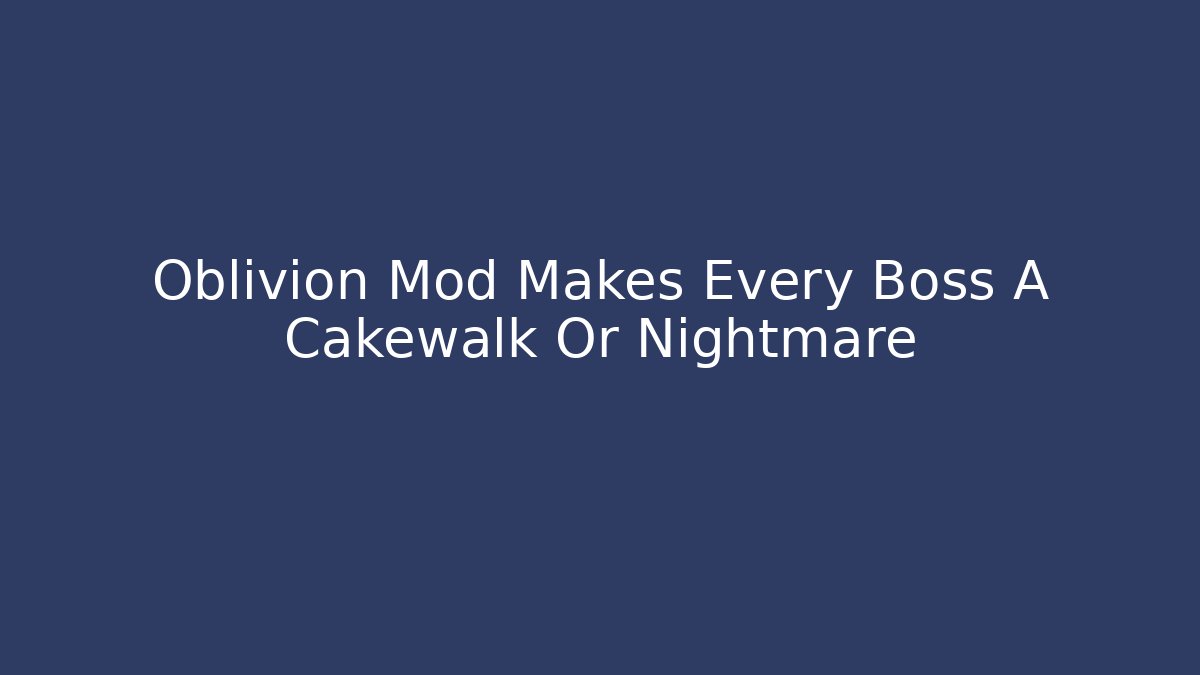 Oblivion Mod Makes Every Boss A Cakewalk Or Nightmare