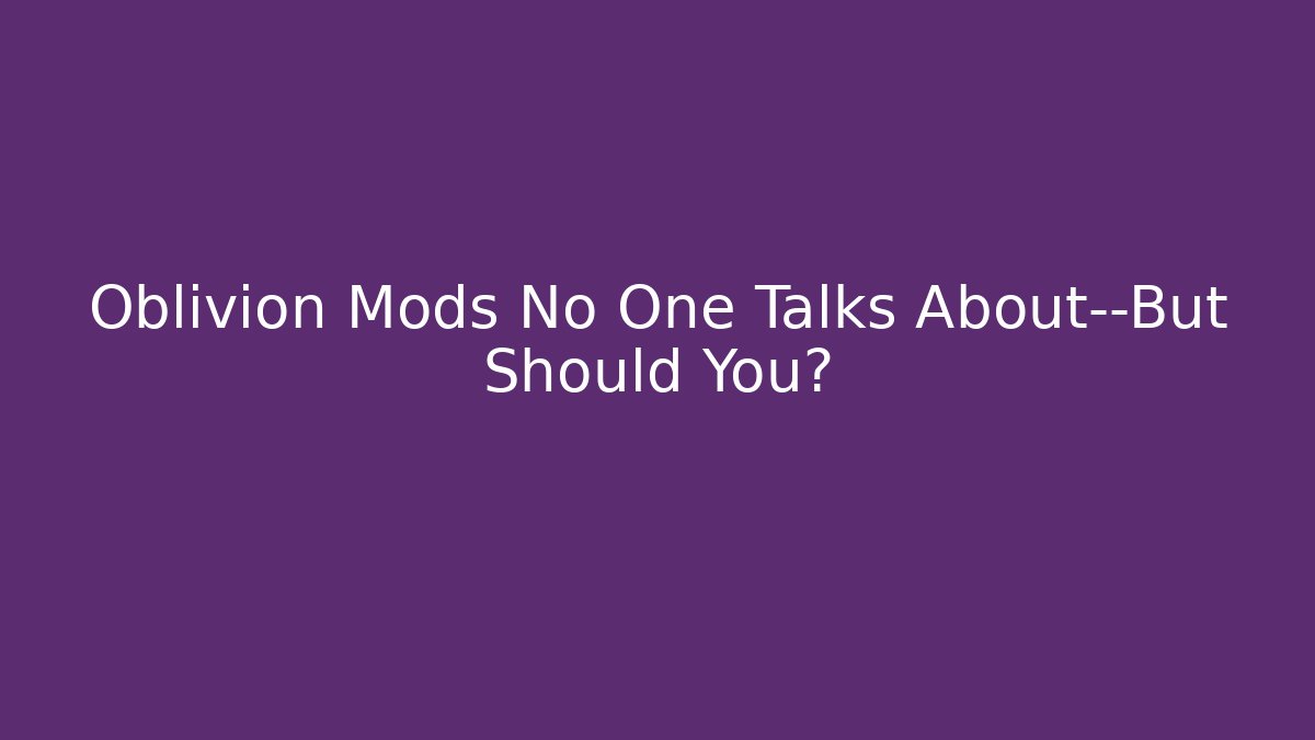 Oblivion Mods No One Talks About—But Should You?