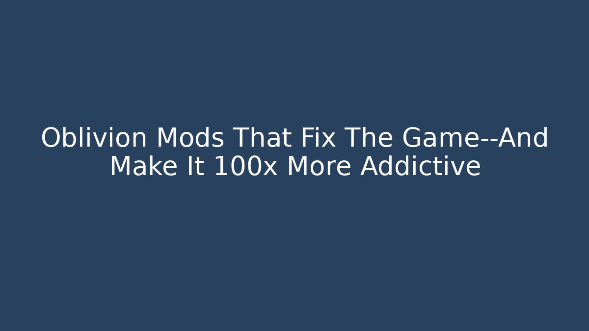 Oblivion Mods That Fix The Game—And Make It 100x More Addictive - Vintage E-Juice
