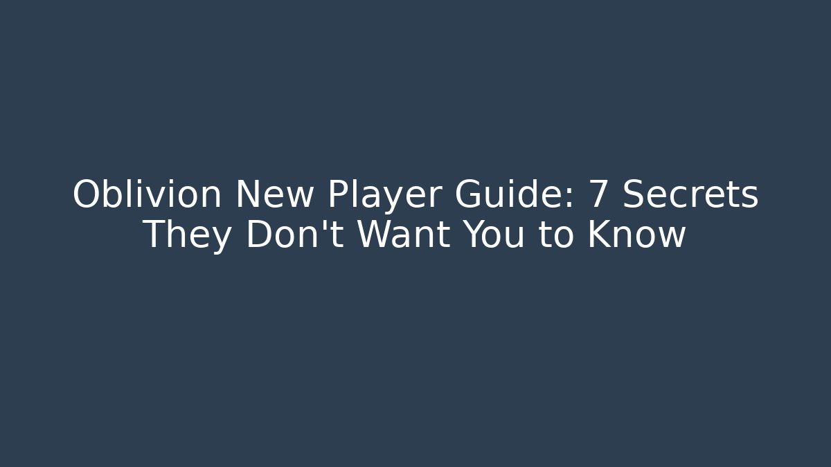 Oblivion New Player Guide: 7 Secrets They Don't Want You to Know
