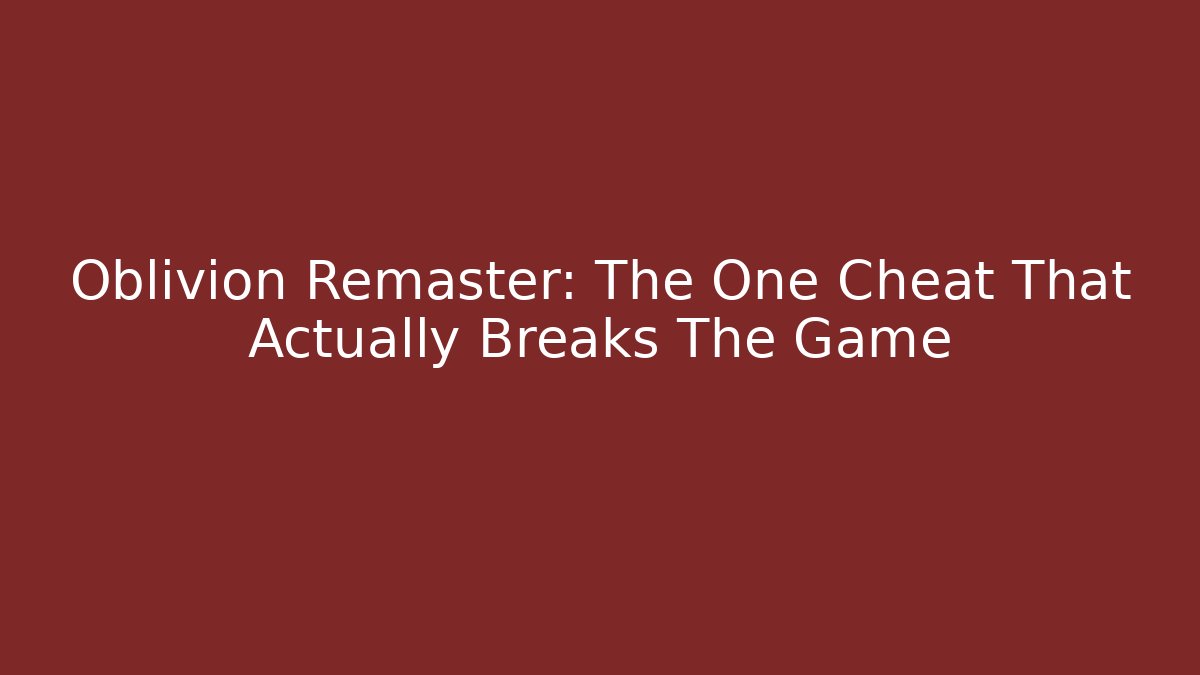Oblivion Remaster: The One Cheat That Actually Breaks The Game