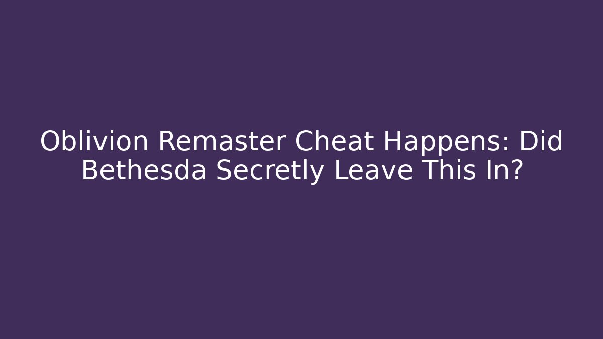 Oblivion Remaster Cheat Happens: Did Bethesda Secretly Leave This In?