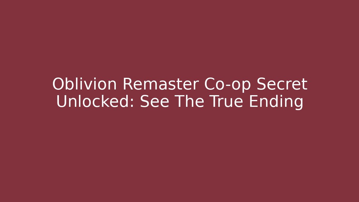 Oblivion Remaster Co-op Secret Unlocked: See The True Ending