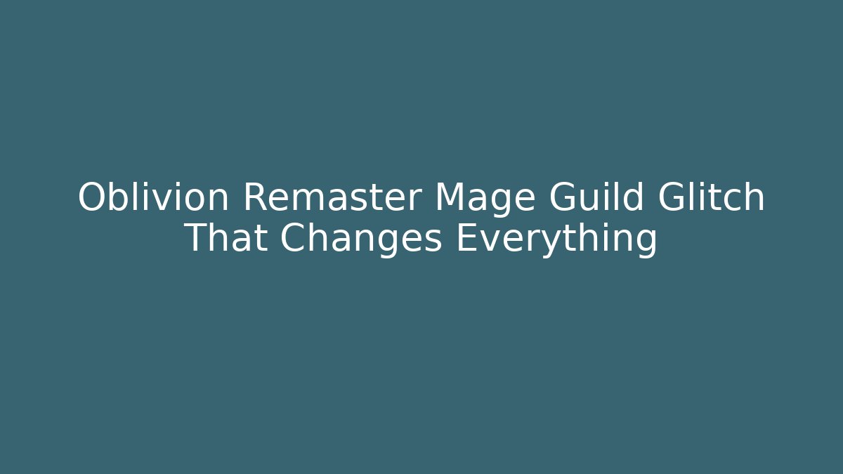 Oblivion Remaster Mage Guild Glitch That Changes Everything