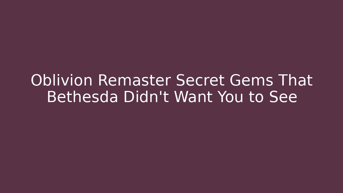Oblivion Remaster Secret Gems That Bethesda Didn't Want You to See