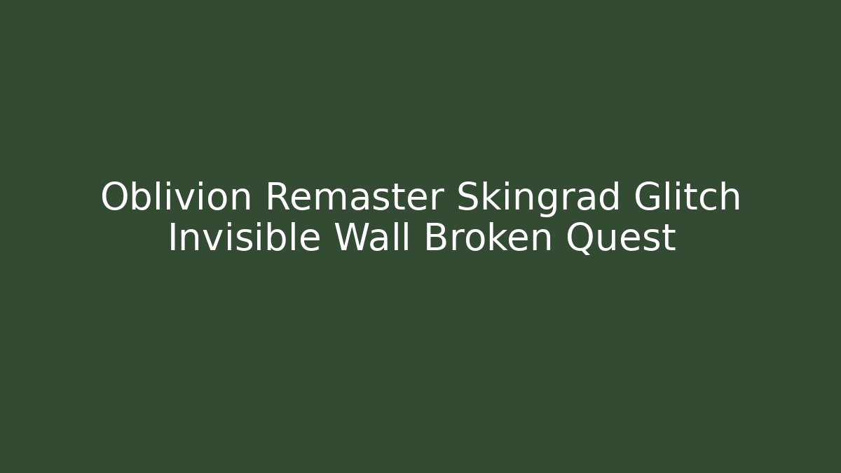 Oblivion Remaster Skingrad Glitch Invisible Wall Broken Quest