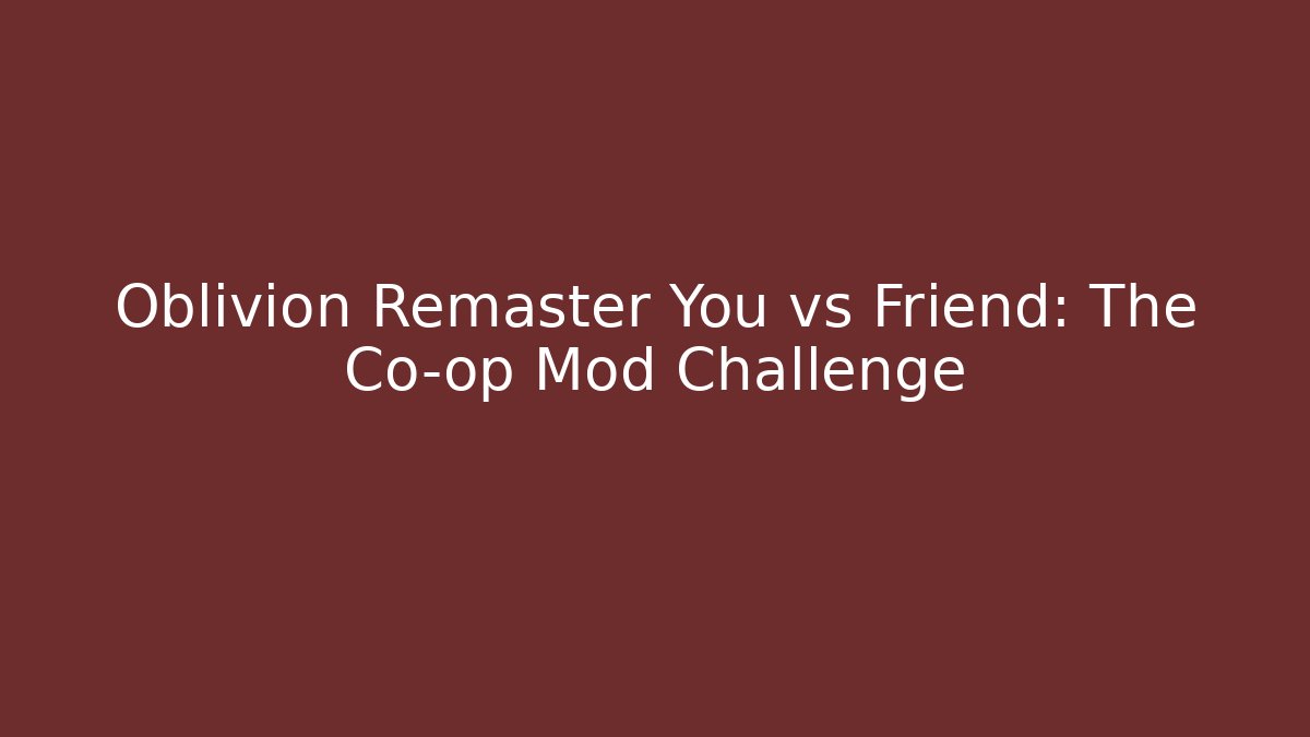 Oblivion Remaster You vs Friend: The Co-op Mod Challenge