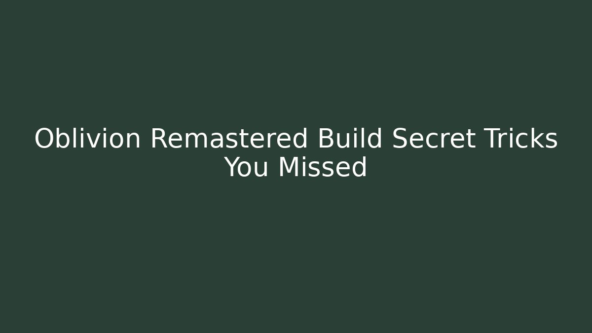 Oblivion Remastered Build Secret Tricks You Missed