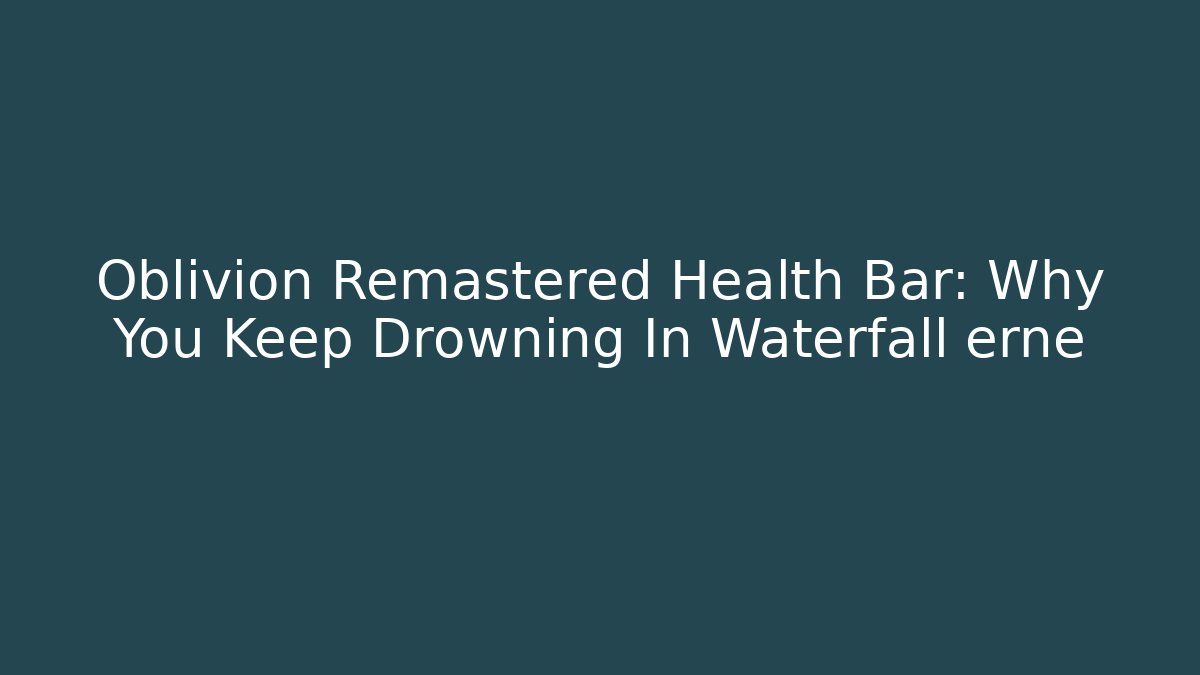 Oblivion Remastered Health Bar: Why You Keep Drowning In Waterfall erne