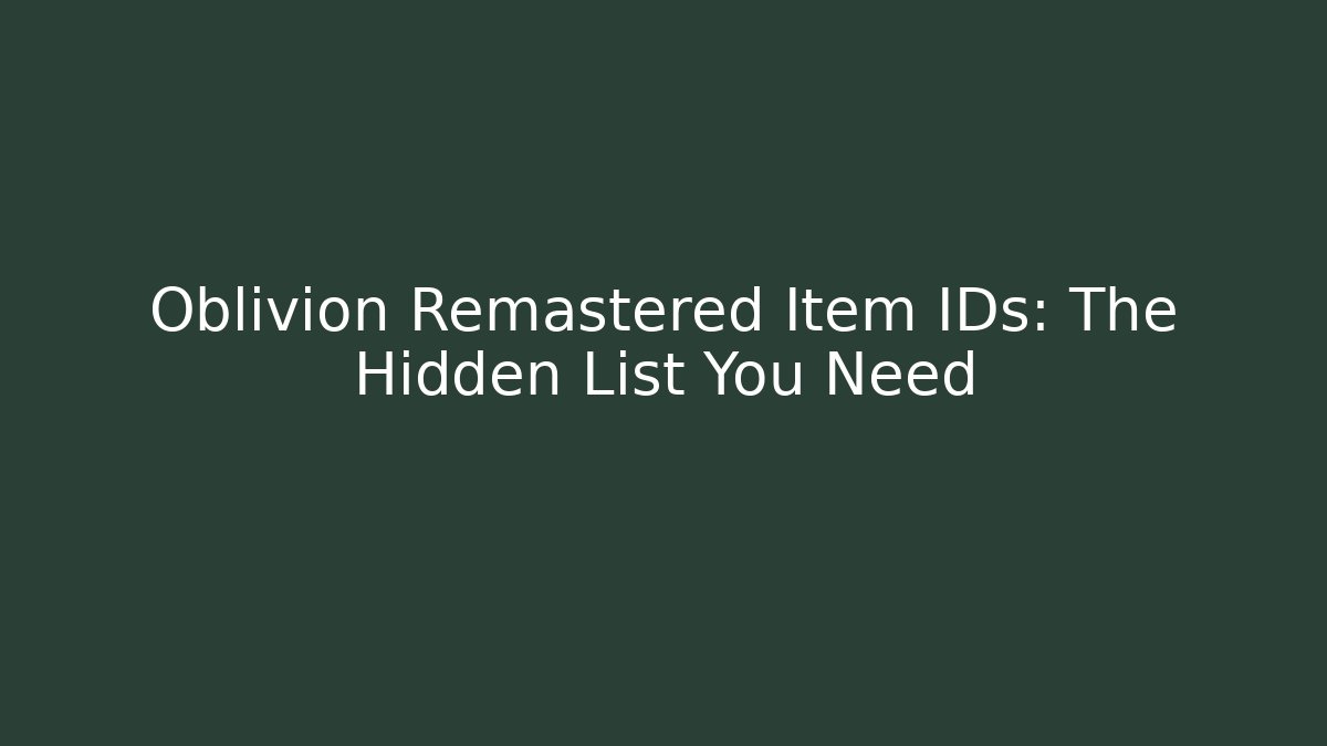 Oblivion Remastered Item IDs: The Hidden List You Need