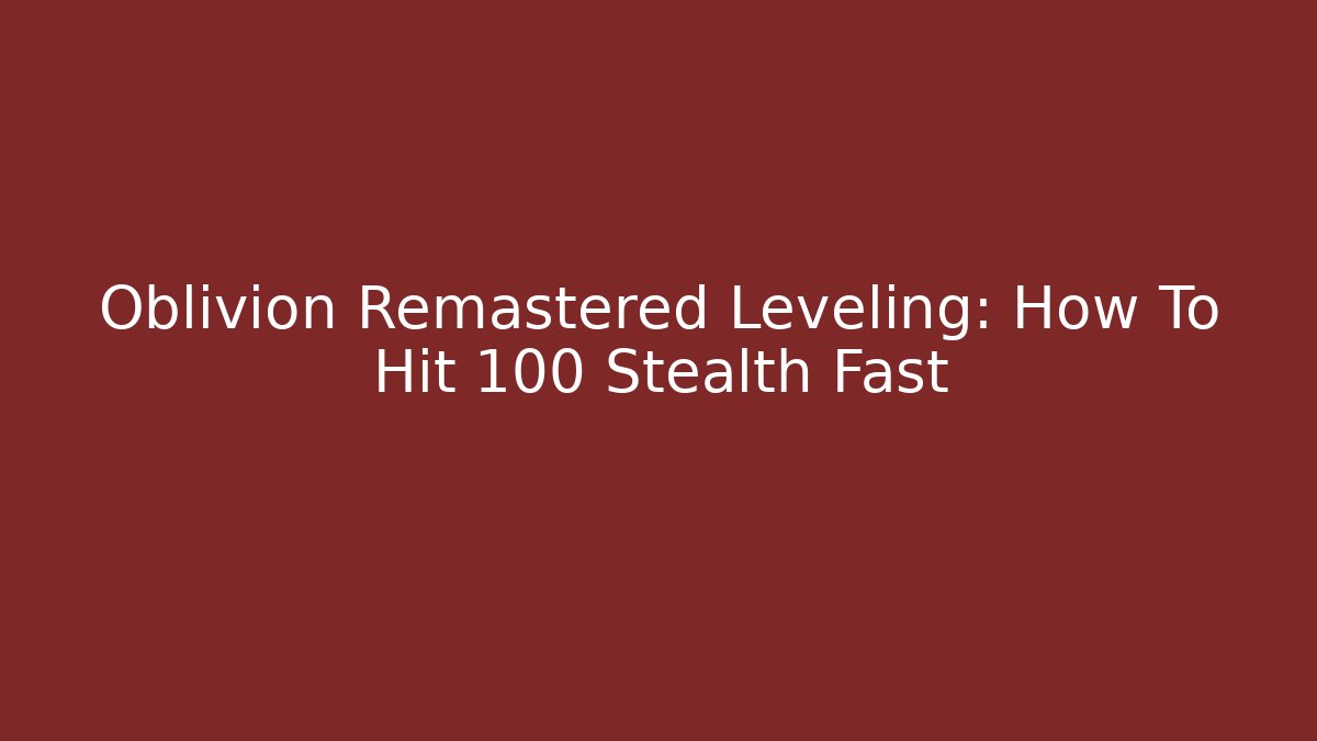 Oblivion Remastered Leveling: How To Hit 100 Stealth Fast