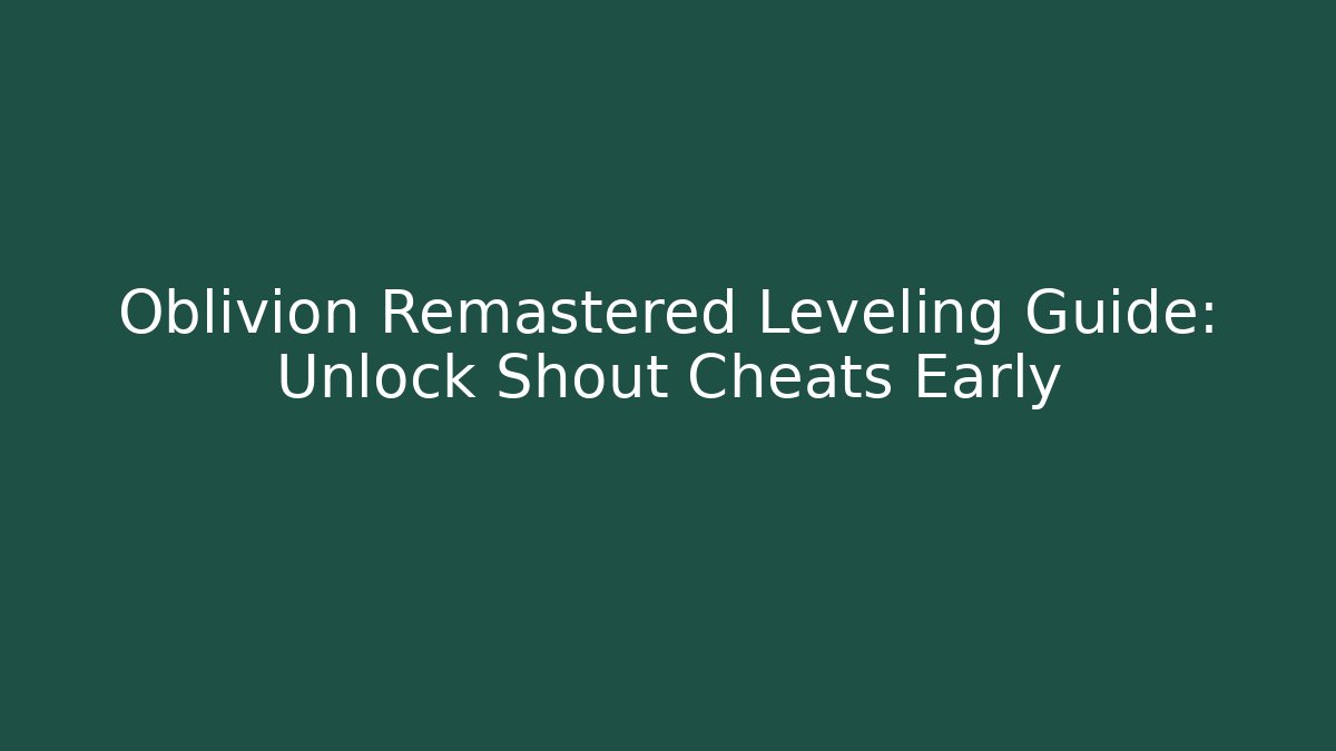 Oblivion Remastered Leveling Guide: Unlock Shout Cheats Early