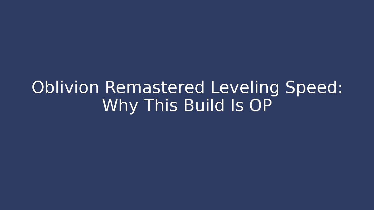 Oblivion Remastered Leveling Speed: Why This Build Is OP