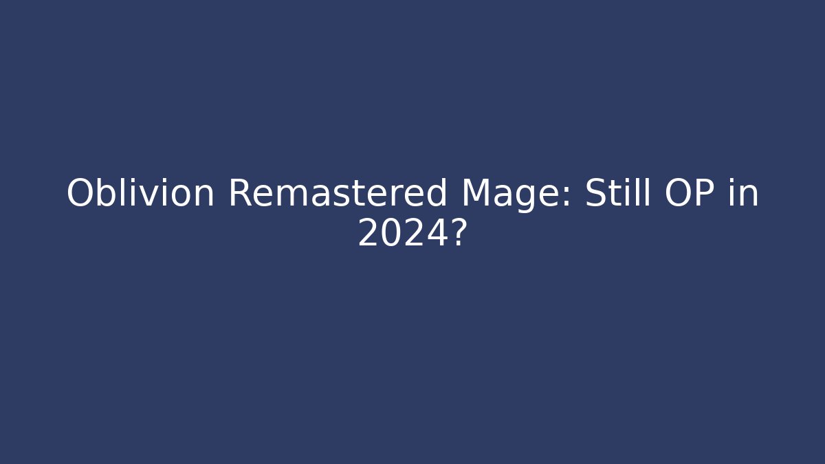 Oblivion Remastered Mage: Still OP in 2024?