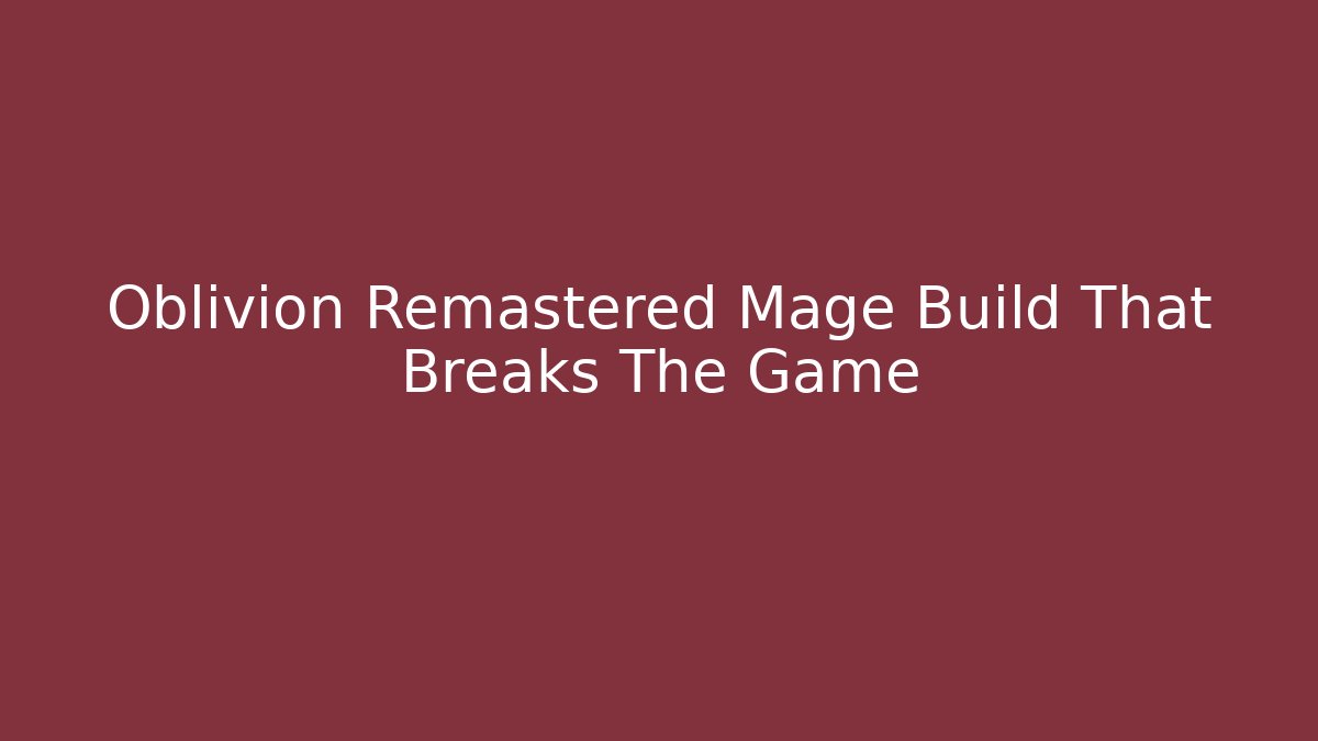 Oblivion Remastered Mage Build That Breaks The Game - Vintage E-Juice
