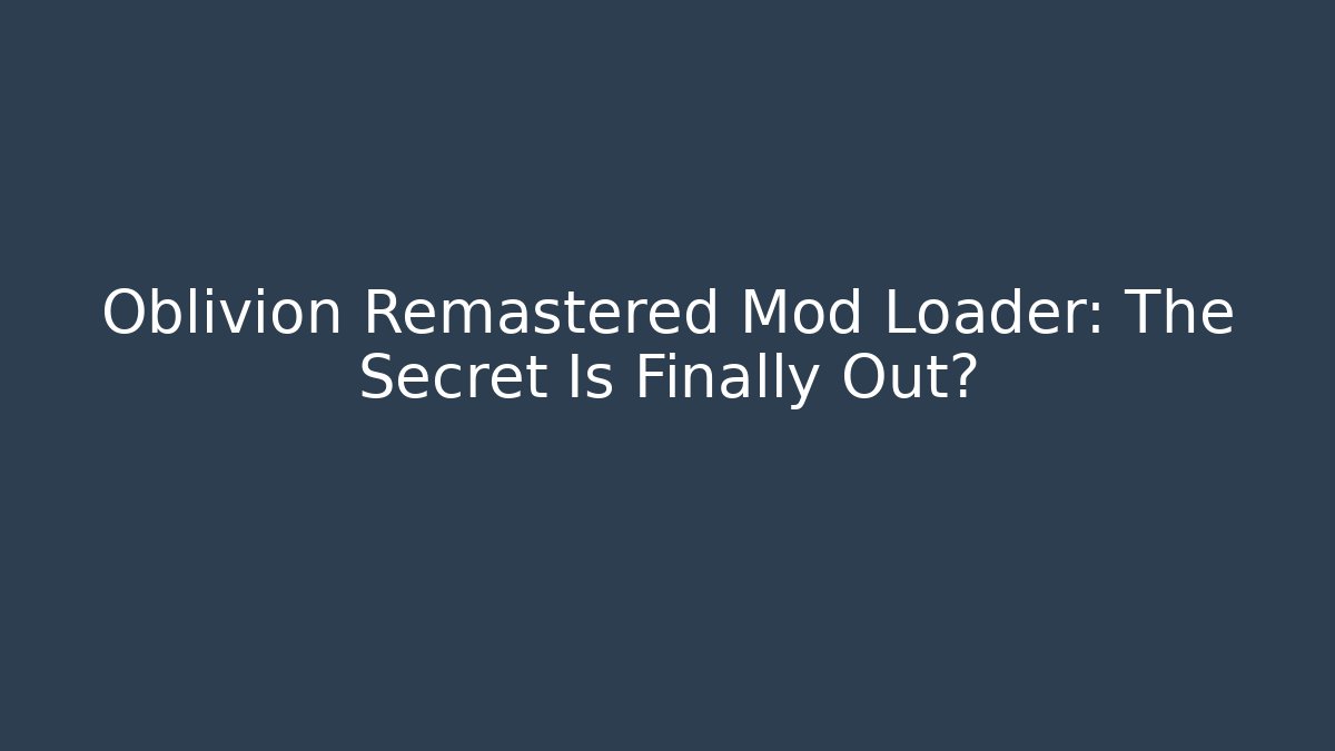 Oblivion Remastered Mod Loader: The Secret Is Finally Out?