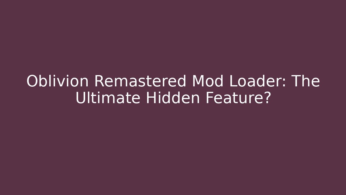 Oblivion Remastered Mod Loader: The Ultimate Hidden Feature?