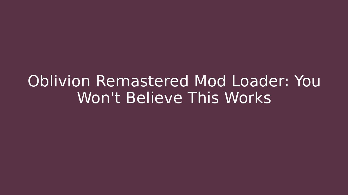 Oblivion Remastered Mod Loader: You Won't Believe This Works