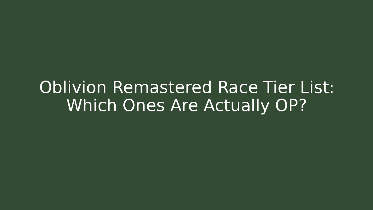 Oblivion Remastered Race Tier List: Which Ones Are Actually OP?