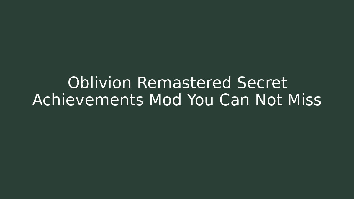 Oblivion Remastered Secret Achievements Mod You Can Not Miss