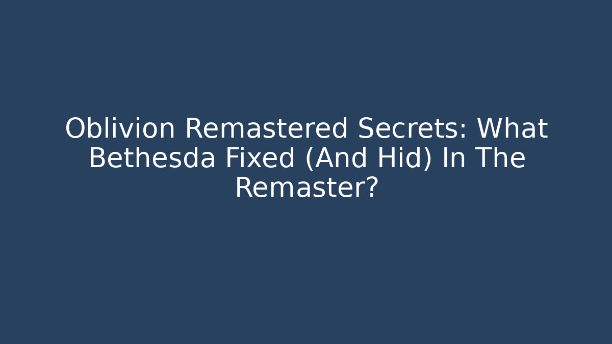 Oblivion Remastered Secrets: What Bethesda Fixed (And Hid) In The Remaster?