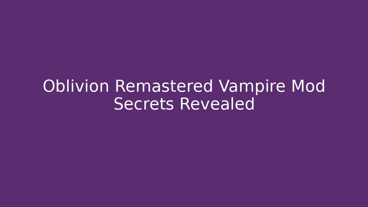 Oblivion Remastered Vampire Mod Secrets Revealed
