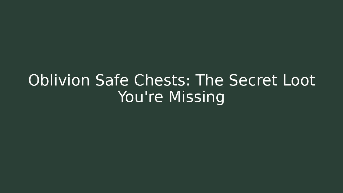 Oblivion Safe Chests: The Secret Loot You’re Missing