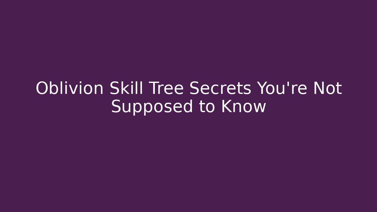 Oblivion Skill Tree Secrets You’re Not Supposed to Know