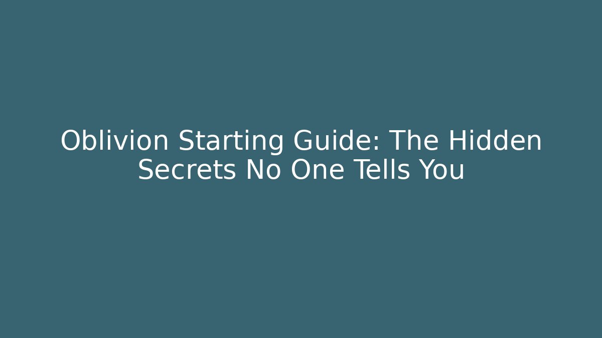 Oblivion Starting Guide: The Hidden Secrets No One Tells You