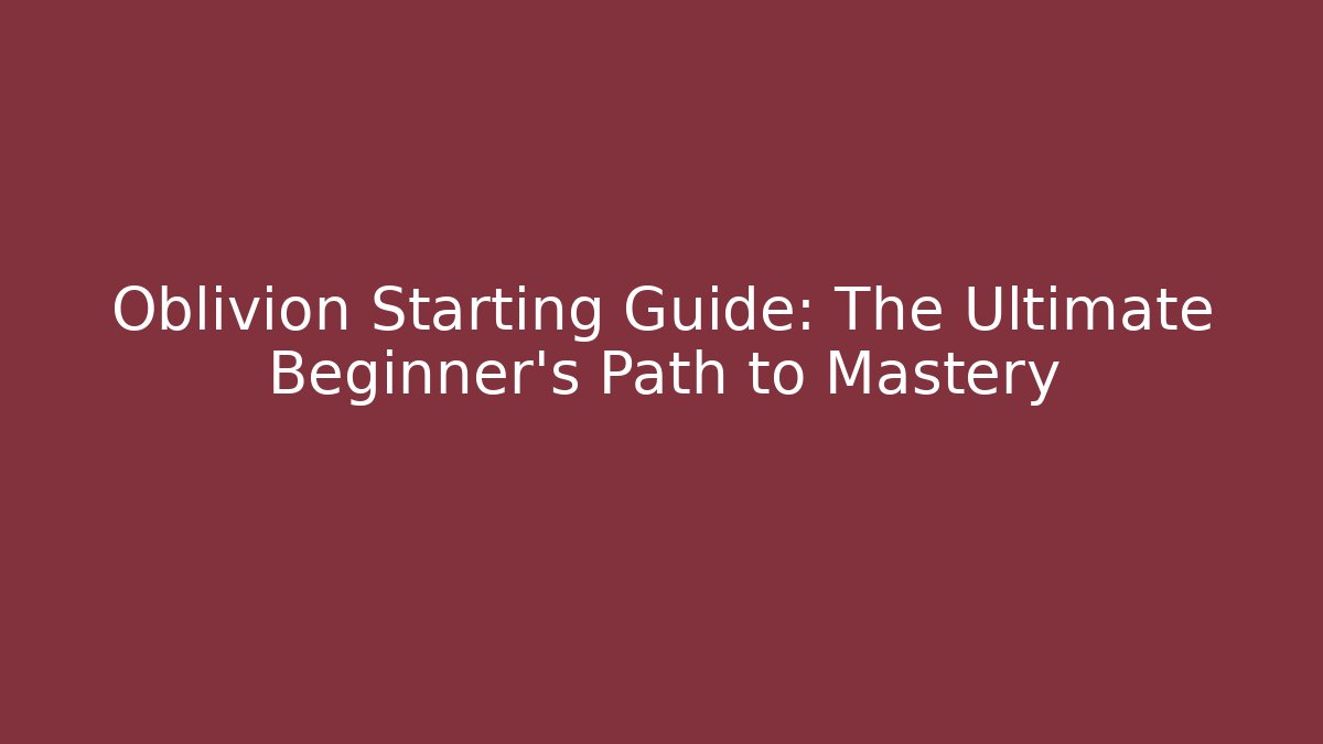 Oblivion Starting Guide: The Ultimate Beginner's Path to Mastery