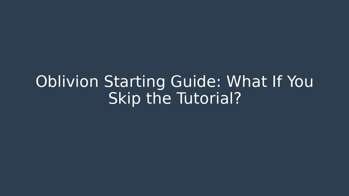 Oblivion Starting Guide: What If You Skip the Tutorial?