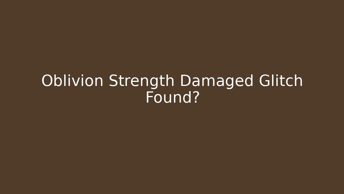 Oblivion Strength Damaged Glitch Found?