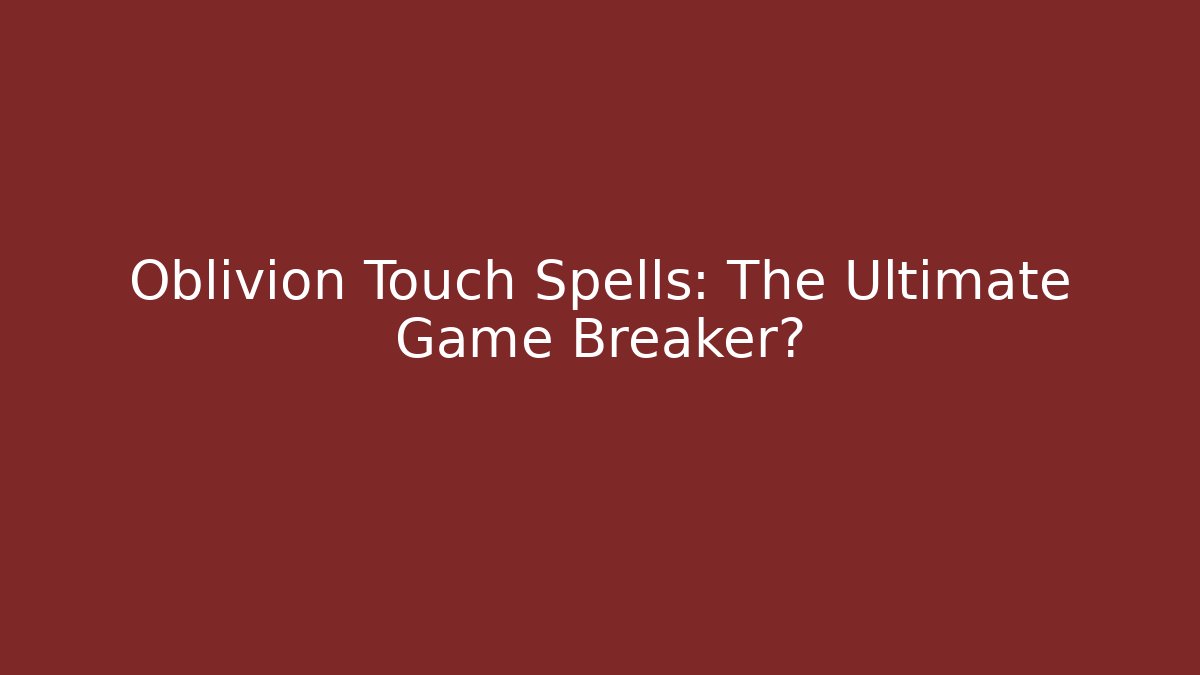 Oblivion Touch Spells: The Ultimate Game Breaker?