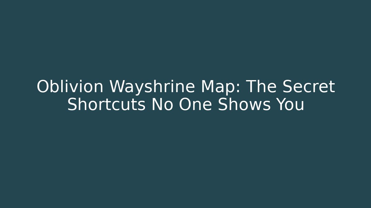 Oblivion Wayshrine Map: The Secret Shortcuts No One Shows You