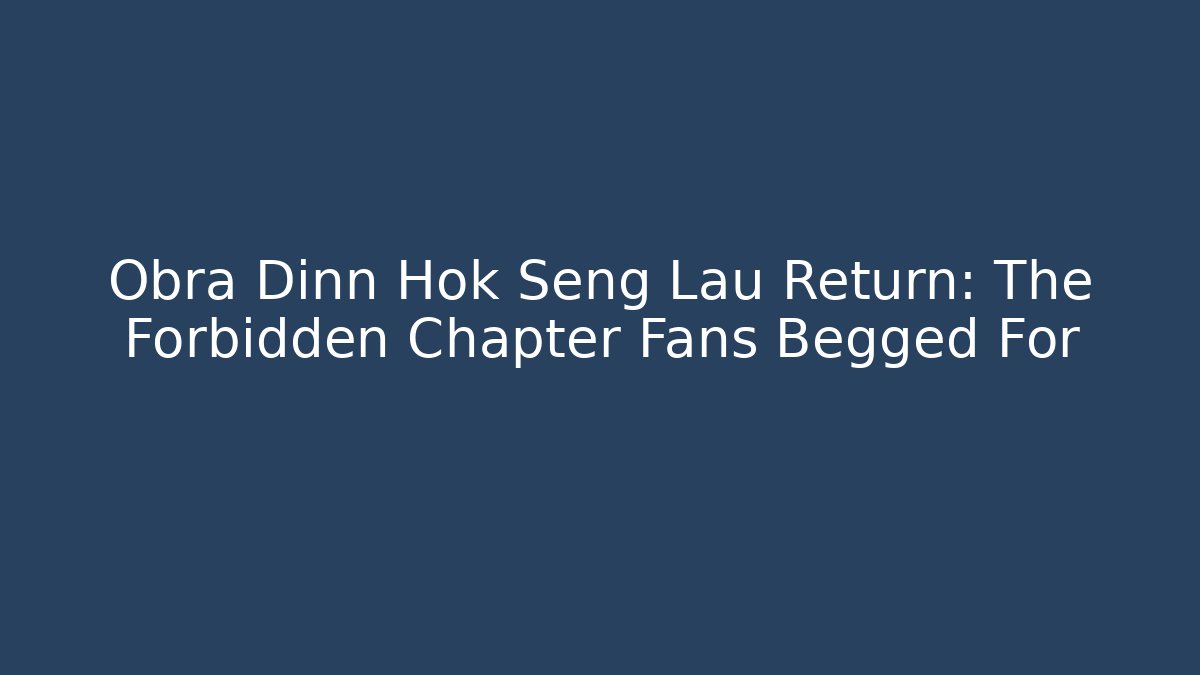 Obra Dinn Hok Seng Lau Return: The Forbidden Chapter Fans Begged For