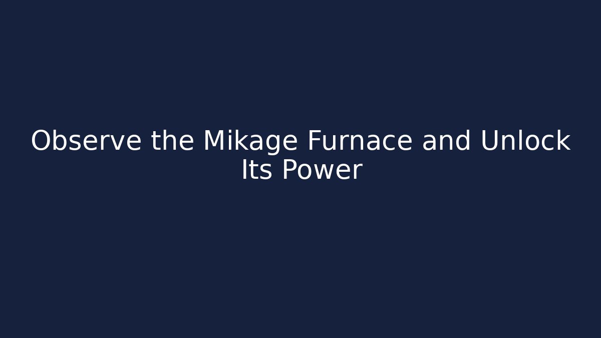 Observe the Mikage Furnace and Unlock Its Power