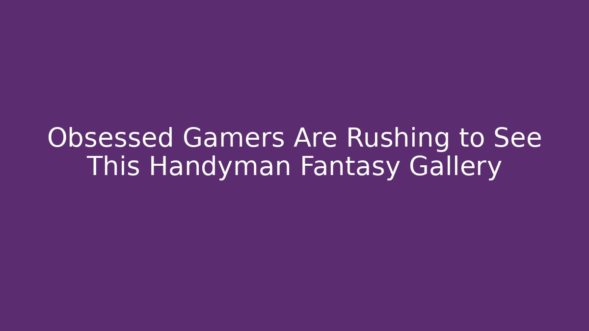 Obsessed Gamers Are Rushing to See This Handyman Fantasy Gallery