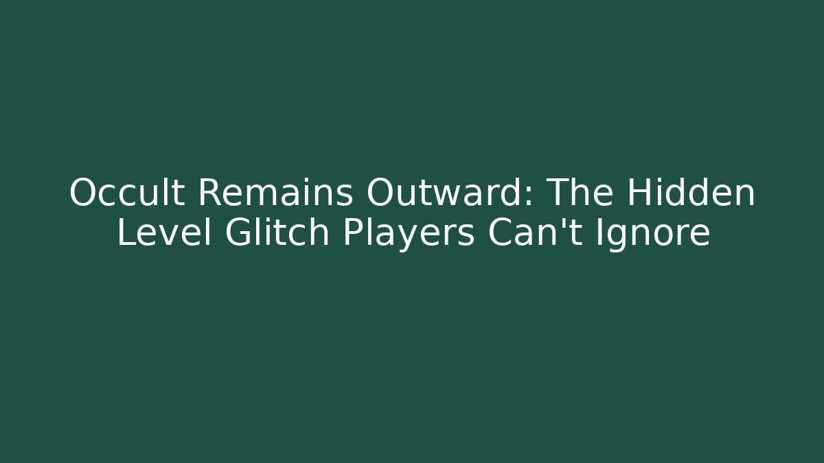 Occult Remains Outward: The Hidden Level Glitch Players Can't Ignore