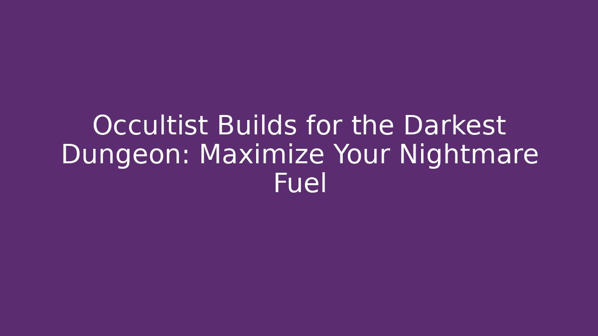 Occultist Builds for the Darkest Dungeon: Maximize Your Nightmare Fuel