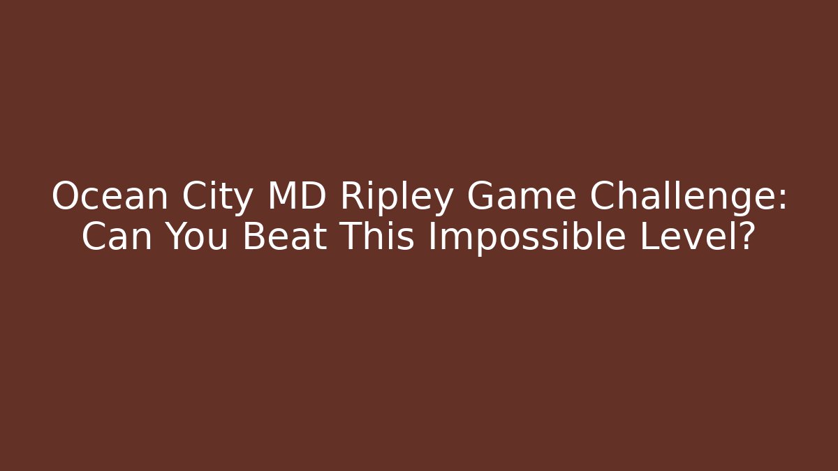 Ocean City MD Ripley Game Challenge: Can You Beat This Impossible Level?