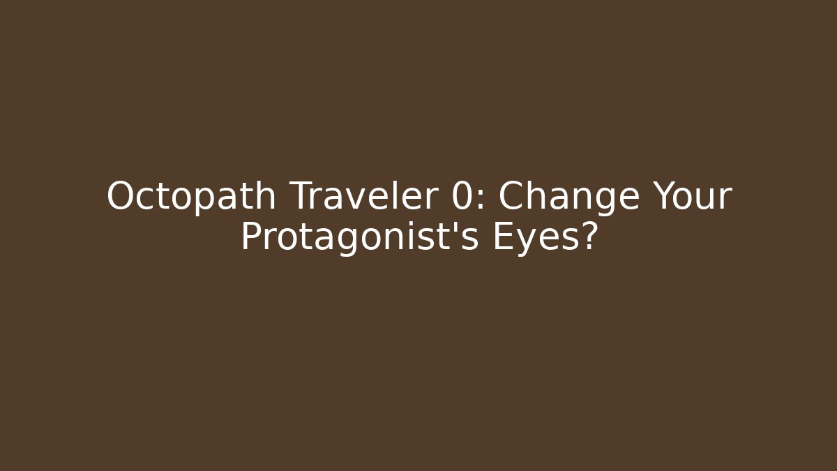 Octopath Traveler 0: Change Your Protagonist's Eyes? - Vintage E-Juice