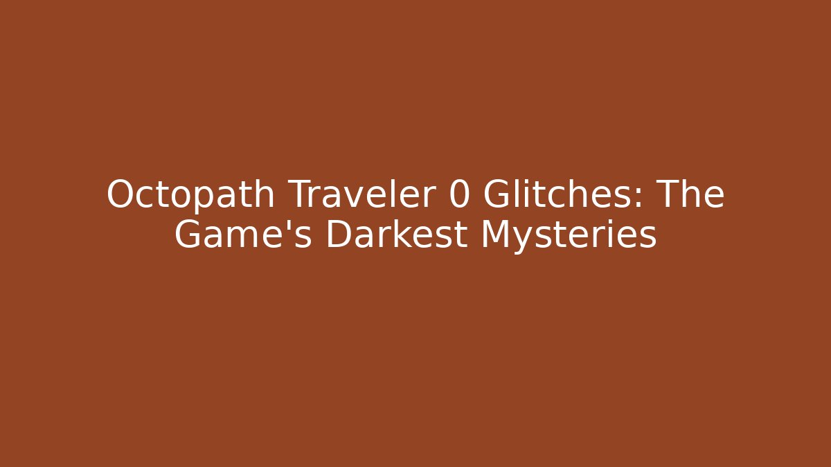 Octopath Traveler 0 Glitches: The Game's Darkest Mysteries