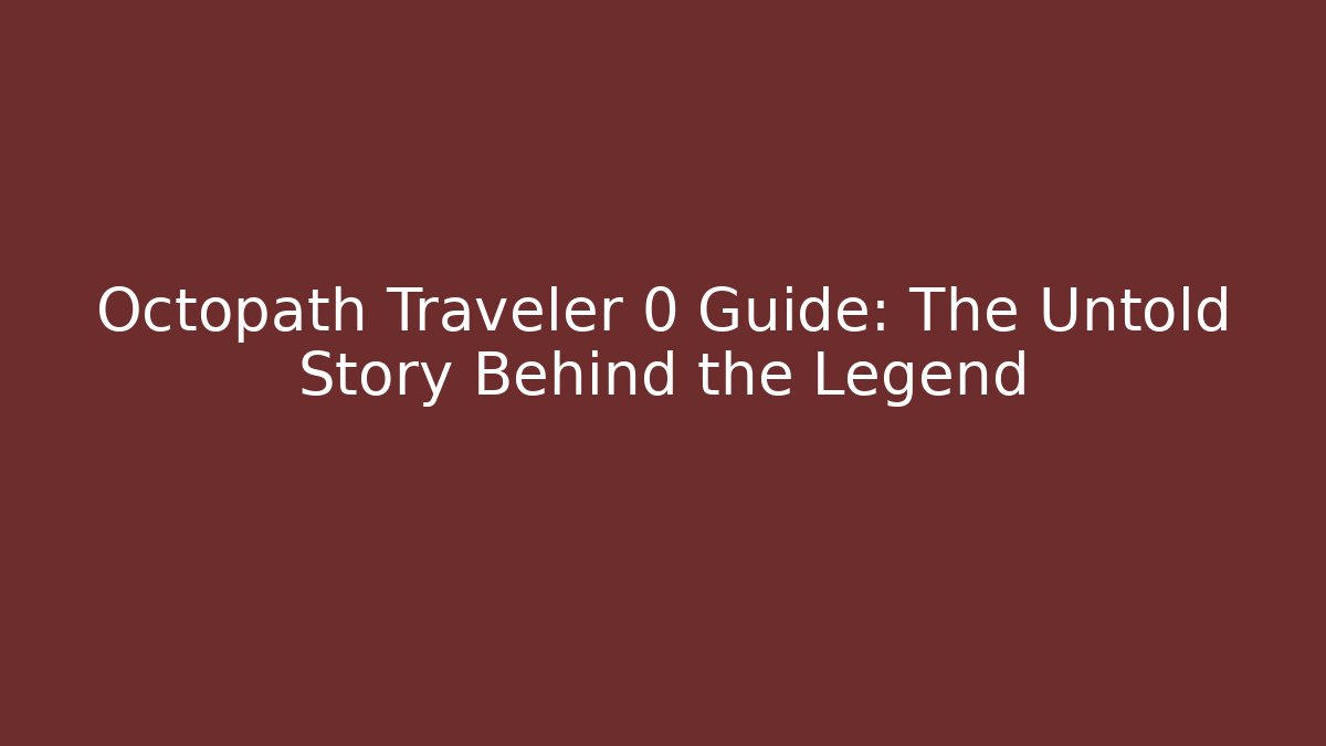 Octopath Traveler 0 Guide: The Untold Story Behind the Legend